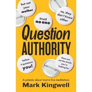 Question Authority: A Polemic about Trust in Five Meditations -- Mark Kingwell